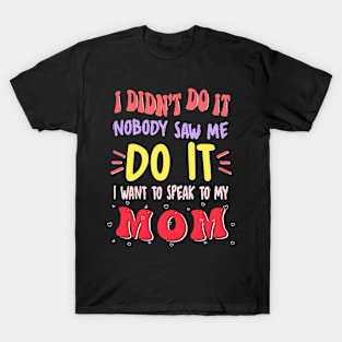 I Didn't Do It Nobody Saw Me I Want To Speak To My Mom T-Shirt